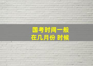 国考时间一般在几月份 时候